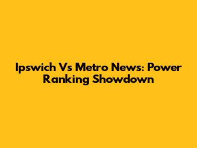 Ipswich Vs Metro News: Power Ranking Showdown
