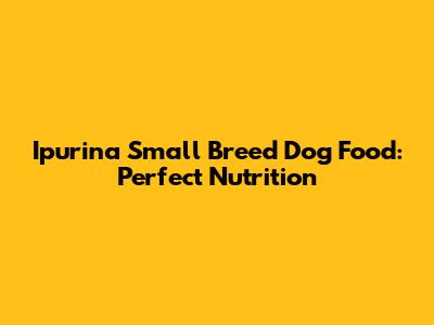 Ipurina Small Breed Dog Food: Perfect Nutrition