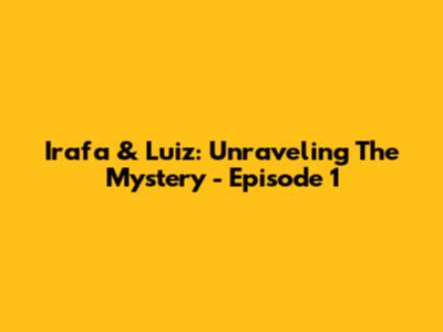 Irafa & Luiz: Unraveling The Mystery - Episode 1