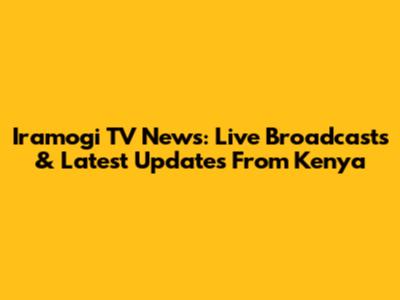 Iramogi TV News: Live Broadcasts & Latest Updates From Kenya