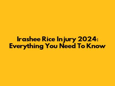 Irashee Rice Injury 2024: Everything You Need To Know