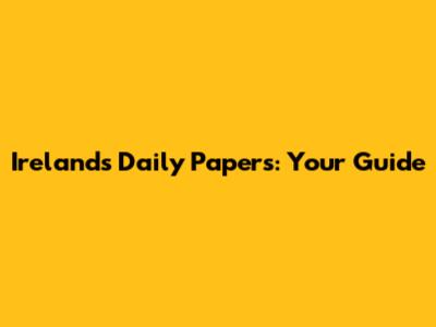 Ireland's Daily Papers: Your Guide
