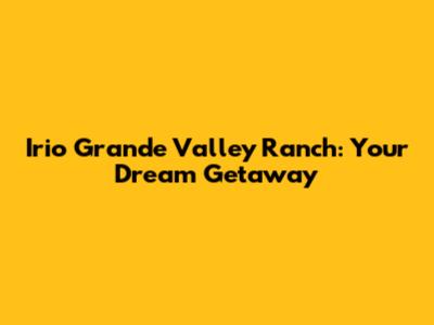 Irio Grande Valley Ranch: Your Dream Getaway
