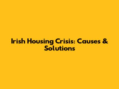 Irish Housing Crisis: Causes & Solutions