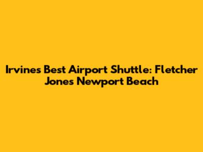 Irvine's Best Airport Shuttle: Fletcher Jones Newport Beach