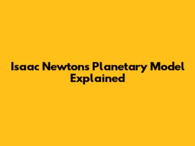Isaac Newton's Planetary Model Explained
