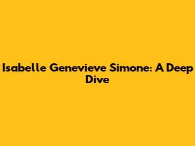 Isabelle Genevieve Simone: A Deep Dive