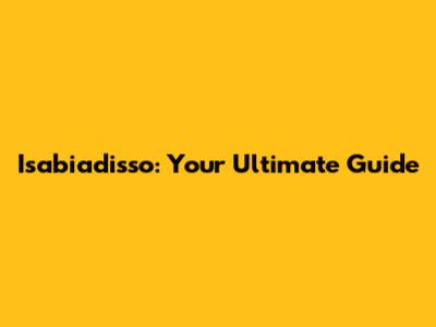 Isabiadisso: Your Ultimate Guide