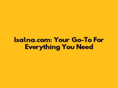 Isalna.com: Your Go-To For Everything You Need