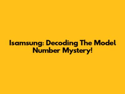 Isamsung: Decoding The Model Number Mystery!
