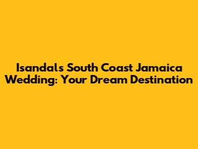 Isandals South Coast Jamaica Wedding: Your Dream Destination