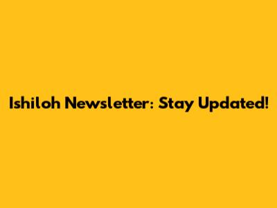 Ishiloh Newsletter: Stay Updated!