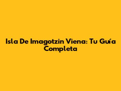 Isla De Imagotzin Viena: Tu Guía Completa