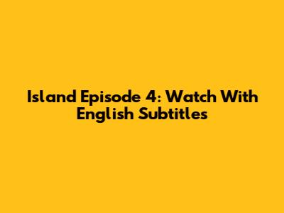Island Episode 4: Watch With English Subtitles