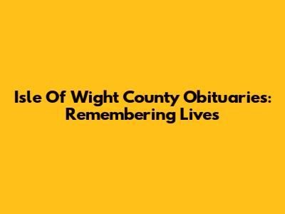 Isle Of Wight County Obituaries: Remembering Lives