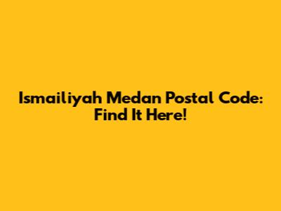 Ismailiyah Medan Postal Code: Find It Here!