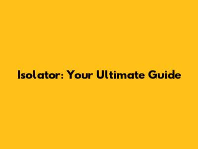 Isolator: Your Ultimate Guide
