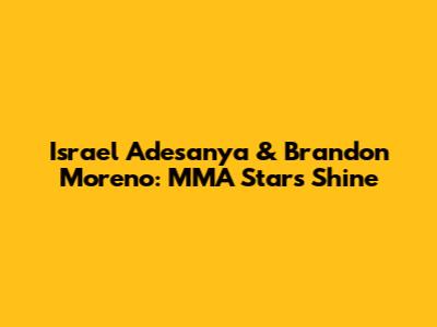 Israel Adesanya & Brandon Moreno: MMA Stars Shine