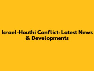 Israel-Houthi Conflict: Latest News & Developments