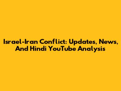 Israel-Iran Conflict: Updates, News, And Hindi YouTube Analysis