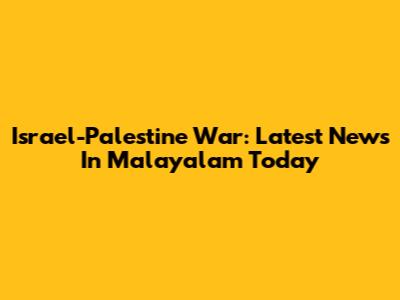 Israel-Palestine War: Latest News In Malayalam Today