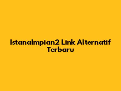 IstanaImpian2 Link Alternatif Terbaru