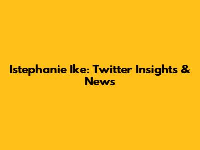 Istephanie Ike: Twitter Insights & News