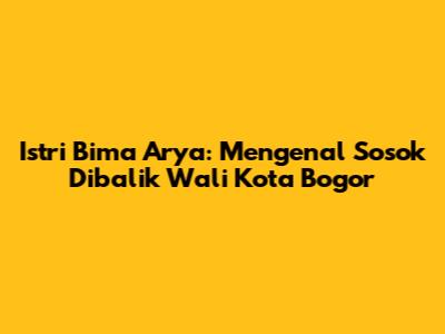 Istri Bima Arya: Mengenal Sosok Dibalik Wali Kota Bogor