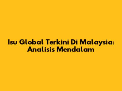 Isu Global Terkini Di Malaysia: Analisis Mendalam