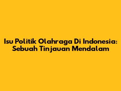 Isu Politik Olahraga Di Indonesia: Sebuah Tinjauan Mendalam