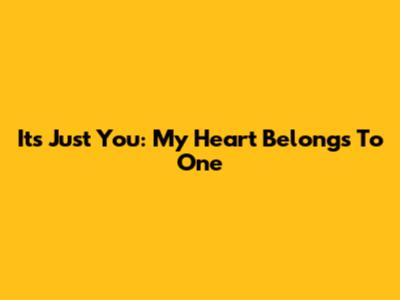 It's Just You: My Heart Belongs To One