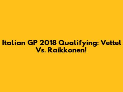 Italian GP 2018 Qualifying: Vettel Vs. Raikkonen!