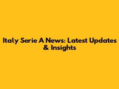 Italy Serie A News: Latest Updates & Insights