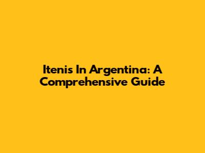 Itenis In Argentina: A Comprehensive Guide