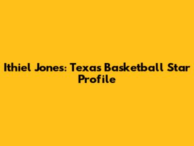 Ithiel Jones: Texas Basketball Star Profile