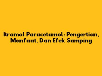 Itramol Paracetamol: Pengertian, Manfaat, Dan Efek Samping