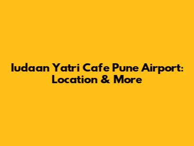 Iudaan Yatri Cafe Pune Airport: Location & More