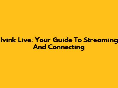 Ivink Live: Your Guide To Streaming And Connecting