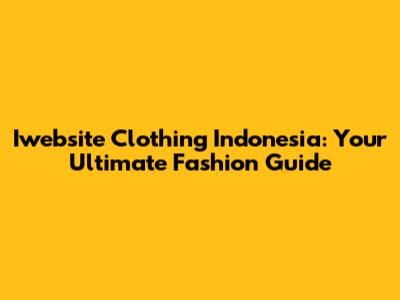 Iwebsite Clothing Indonesia: Your Ultimate Fashion Guide