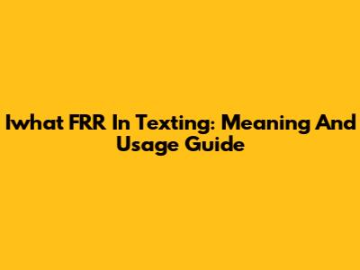 Iwhat FRR In Texting: Meaning And Usage Guide