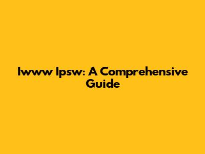 Iwww Ipsw: A Comprehensive Guide