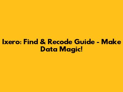 Ixero: Find & Recode Guide - Make Data Magic!