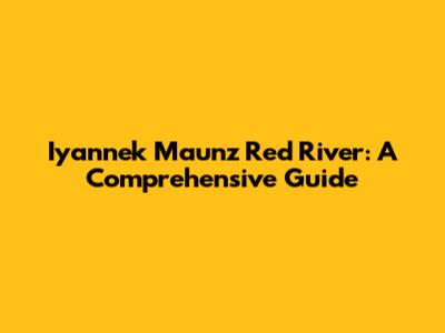 Iyannek Maunz Red River: A Comprehensive Guide