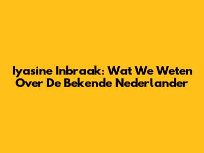 Iyasine Inbraak: Wat We Weten Over De Bekende Nederlander