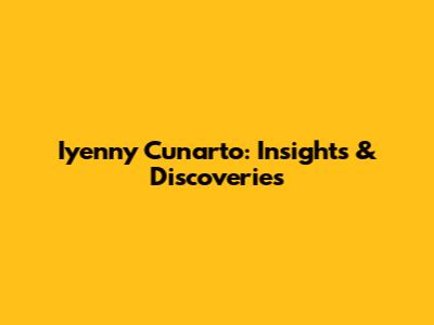 Iyenny Cunarto: Insights & Discoveries