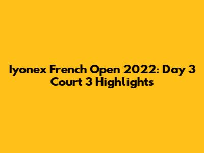 Iyonex French Open 2022: Day 3 Court 3 Highlights