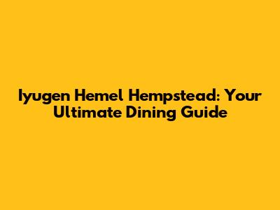 Iyugen Hemel Hempstead: Your Ultimate Dining Guide