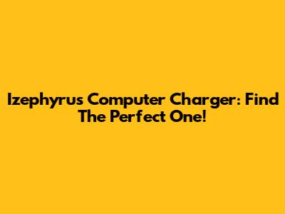Izephyrus Computer Charger: Find The Perfect One!