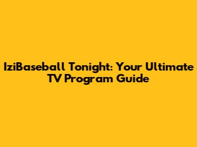 IziBaseball Tonight: Your Ultimate TV Program Guide