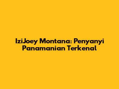 IziJoey Montana: Penyanyi Panamanian Terkenal